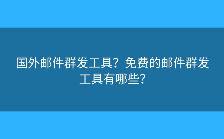 國外郵件群發(fā)工具？免費(fèi)的郵件群發(fā)工具有哪些？
