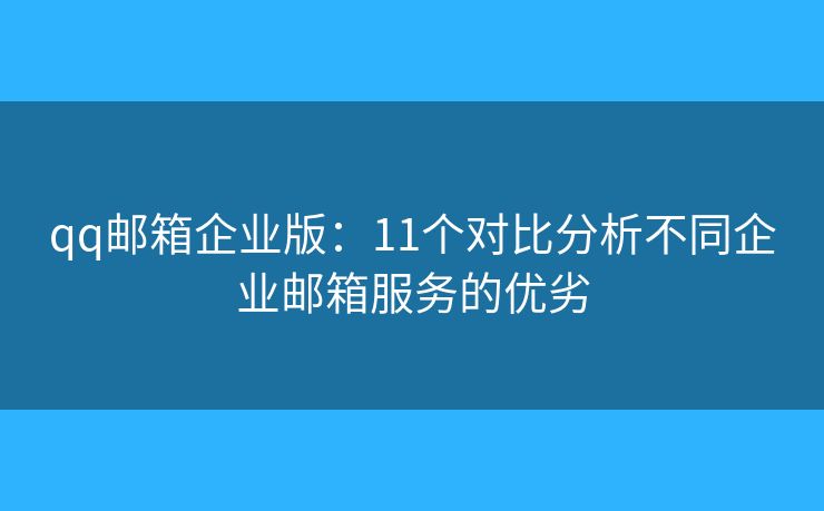 qq郵箱企業(yè)版：11個(gè)對(duì)比分析不同企業(yè)郵箱服務(wù)的優(yōu)劣