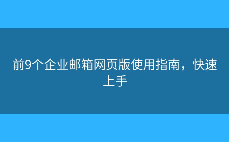 前9個企業(yè)郵箱網(wǎng)頁版使用指南，快速上手