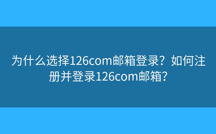 為什么選擇126com郵箱登錄？如何注冊(cè)并登錄126com郵箱？
