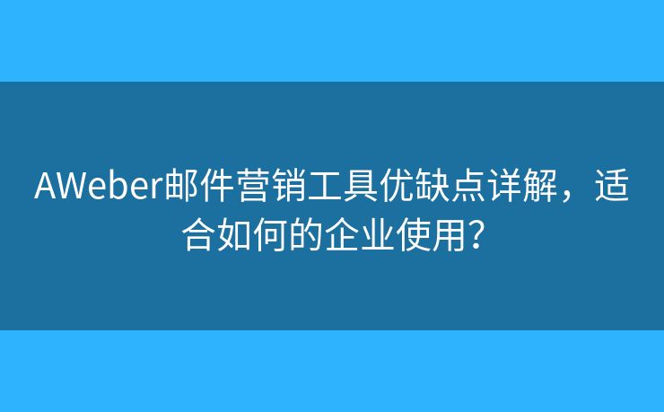 AWeber郵件營銷工具優(yōu)缺點(diǎn)詳解，適合如何的企業(yè)使用？