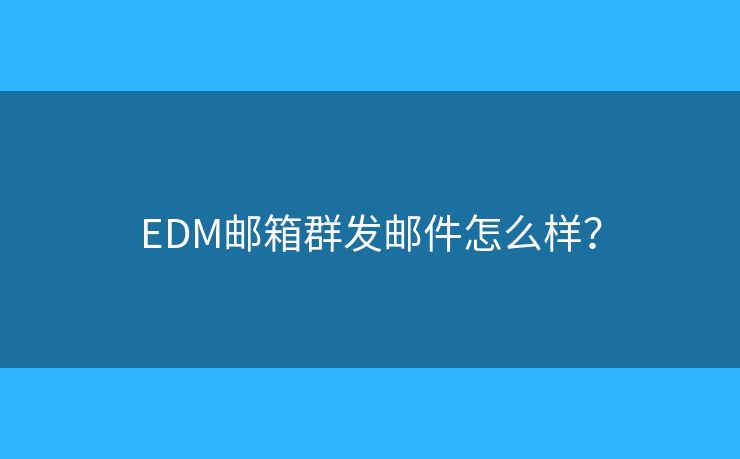 EDM郵箱群發(fā)郵件怎么樣？
