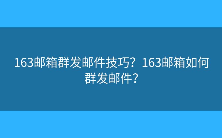 163郵箱群發(fā)郵件技巧？163郵箱如何群發(fā)郵件？