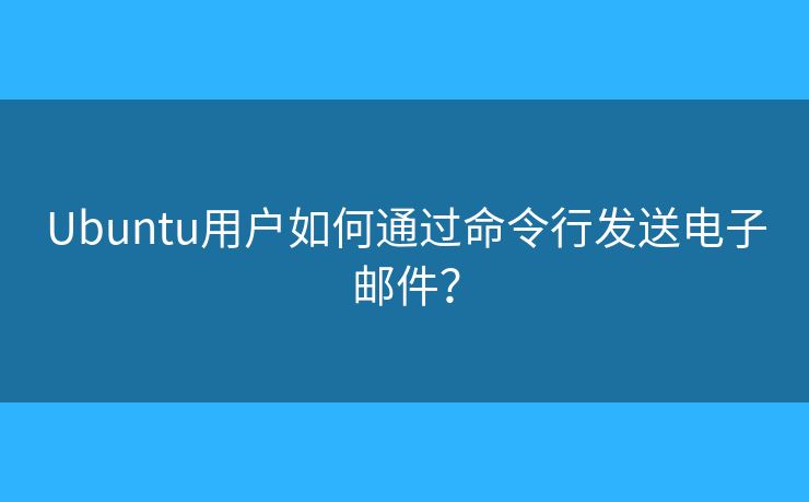 Ubuntu用戶如何通過命令行發(fā)送電子郵件？