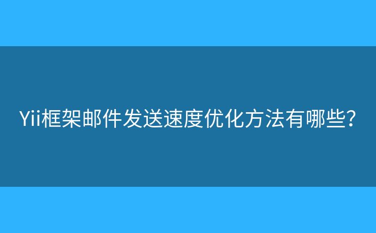 Yii框架郵件發(fā)送速度優(yōu)化方法有哪些？