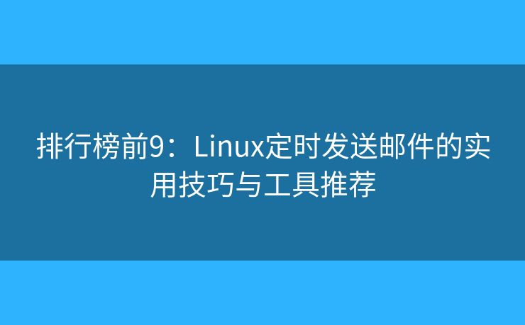 排行榜前9：Linux定時(shí)發(fā)送郵件的實(shí)用技巧與工具推薦