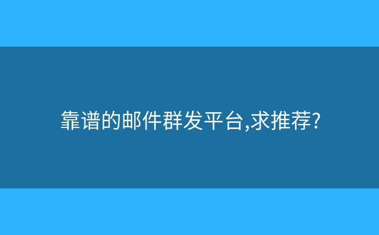 靠譜的郵件群發(fā)平臺,求推薦?