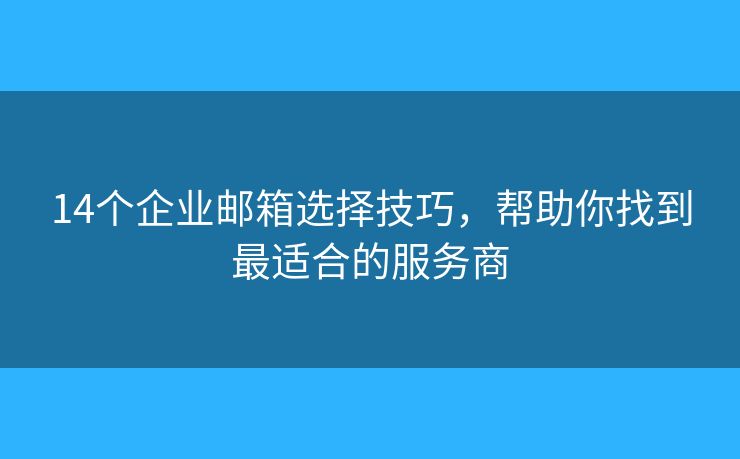 14個企業(yè)郵箱選擇技巧，幫助你找到最適合的服務(wù)商