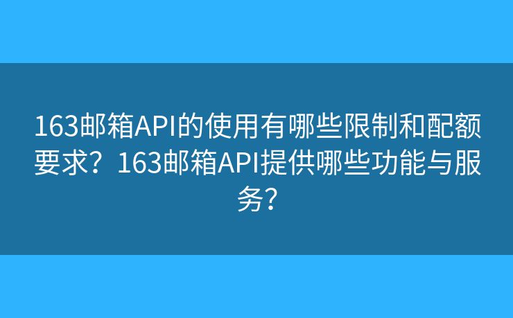 163郵箱API的使用有哪些限制和配額要求？163郵箱API提供哪些功能與服務(wù)？