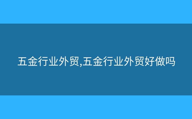 五金行業(yè)外貿(mào),五金行業(yè)外貿(mào)好做嗎