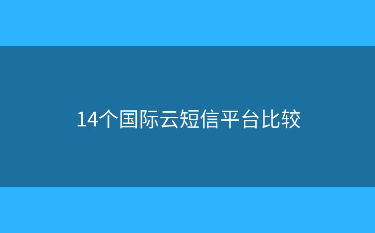 14個國際云短信平臺比較
