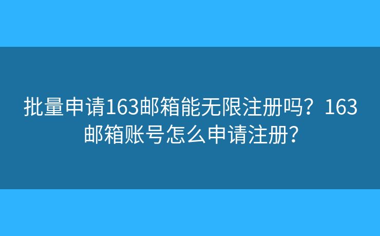 批量申請163郵箱能無限注冊嗎？163郵箱賬號怎么申請注冊？