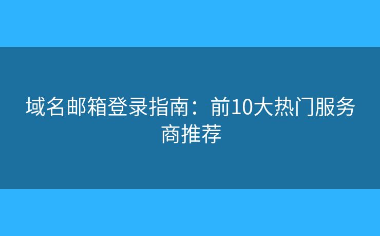 域名郵箱登錄指南：前10大熱門服務商推薦
