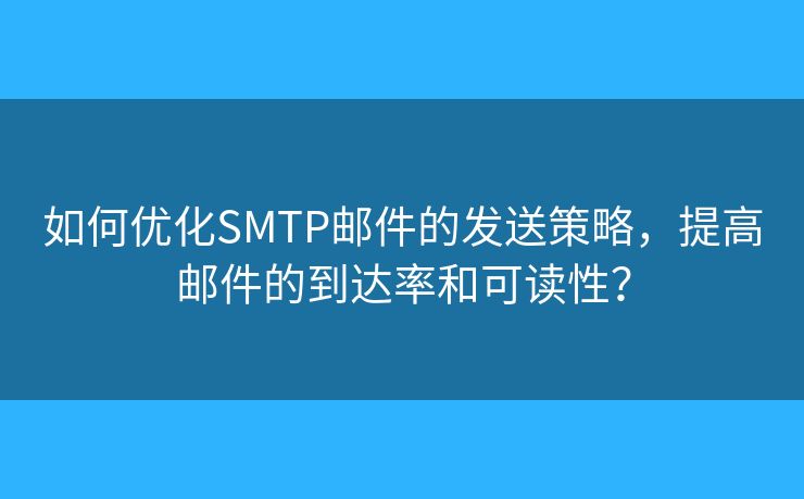 如何優(yōu)化SMTP郵件的發(fā)送策略，提高郵件的到達(dá)率和可讀性？