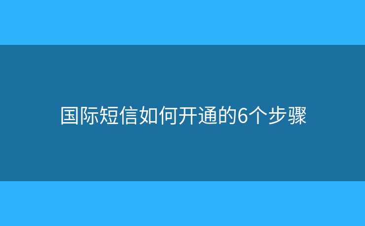 國際短信如何開通的6個步驟