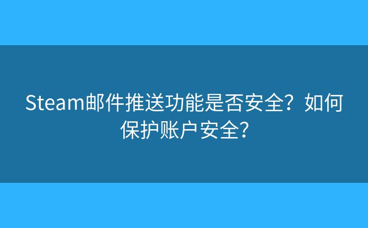 Steam郵件推送功能是否安全？如何保護(hù)賬戶安全？