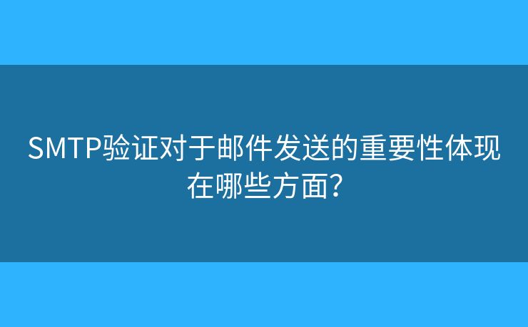 SMTP驗證對于郵件發(fā)送的重要性體現在哪些方面？