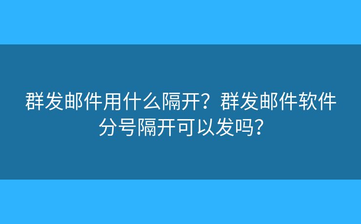 群發(fā)郵件用什么隔開？群發(fā)郵件軟件分號隔開可以發(fā)嗎？