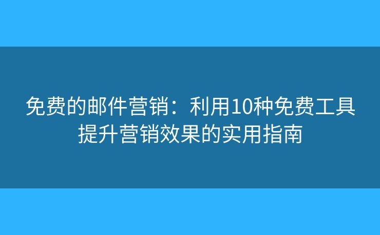 免費(fèi)的郵件營銷：利用10種免費(fèi)工具提升營銷效果的實(shí)用指南