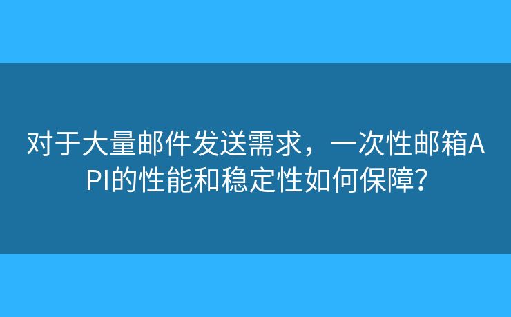 對(duì)于大量郵件發(fā)送需求，一次性郵箱API的性能和穩(wěn)定性如何保障？