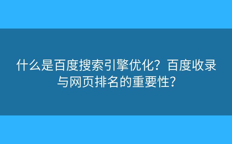 什么是百度搜索引擎優(yōu)化？百度收錄與網(wǎng)頁排名的重要性？