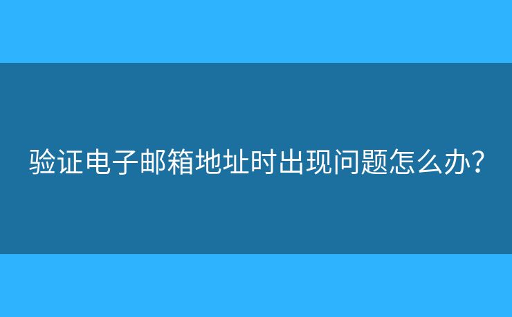 驗(yàn)證電子郵箱地址時(shí)出現(xiàn)問題怎么辦？