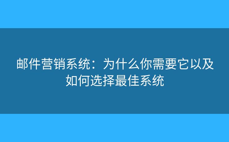 郵件營銷系統(tǒng)：為什么你需要它以及如何選擇最佳系統(tǒng)