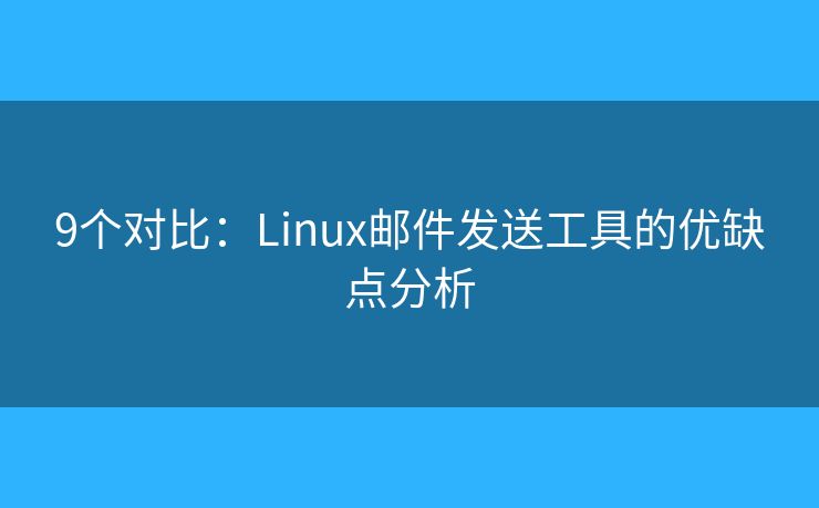 9個對比：Linux郵件發(fā)送工具的優(yōu)缺點分析