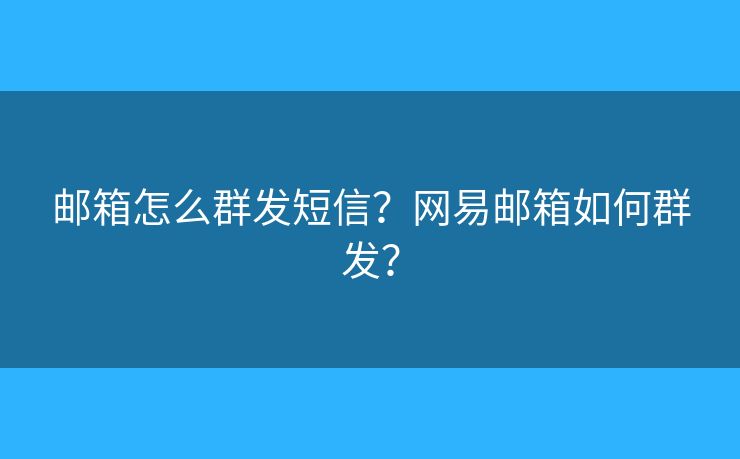 郵箱怎么群發(fā)短信？網(wǎng)易郵箱如何群發(fā)？