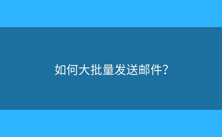 如何大批量發(fā)送郵件？