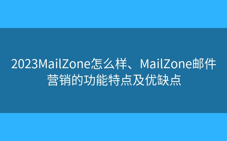 2023MailZone怎么樣、MailZone郵件營銷的功能特點(diǎn)及優(yōu)缺點(diǎn)