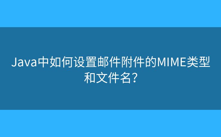 Java中如何設置郵件附件的MIME類型和文件名？