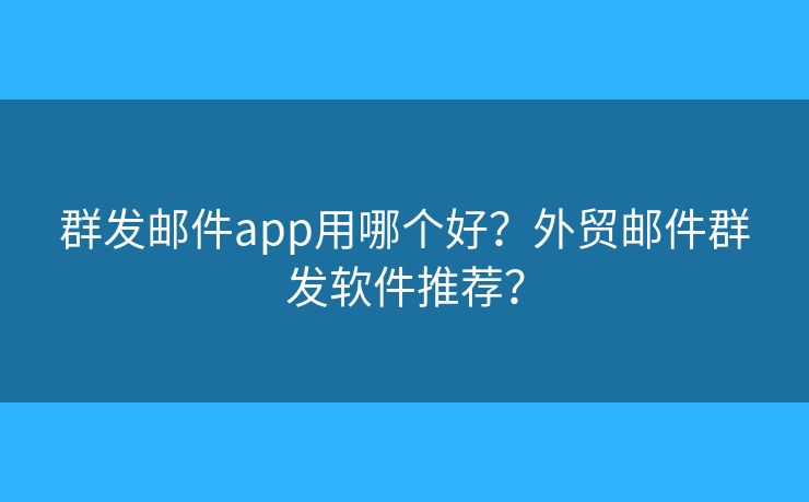 群發(fā)郵件app用哪個(gè)好？外貿(mào)郵件群發(fā)軟件推薦？