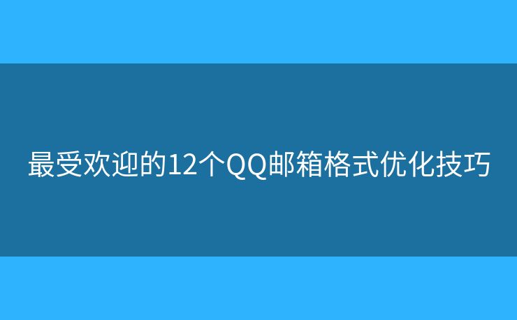 最受歡迎的12個(gè)QQ郵箱格式優(yōu)化技巧