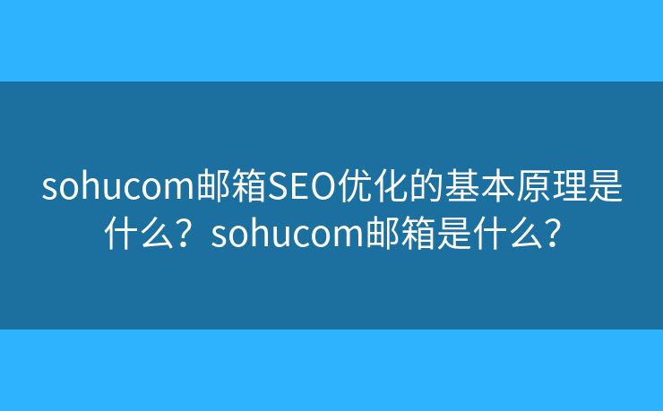 sohucom郵箱SEO優(yōu)化的基本原理是什么？sohucom郵箱是什么？