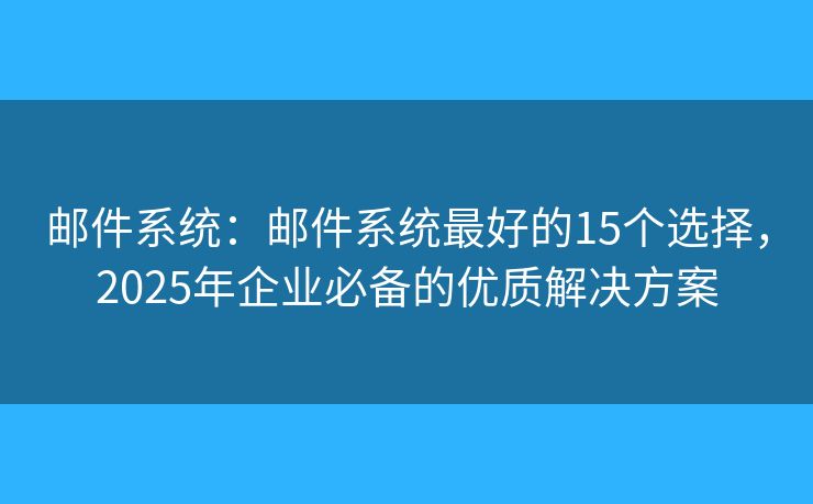 郵件系統(tǒng)：郵件系統(tǒng)最好的15個(gè)選擇，2025年企業(yè)必備的優(yōu)質(zhì)解決方案