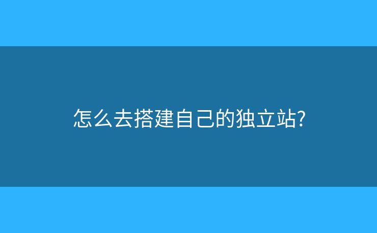 怎么去搭建自己的獨立站?