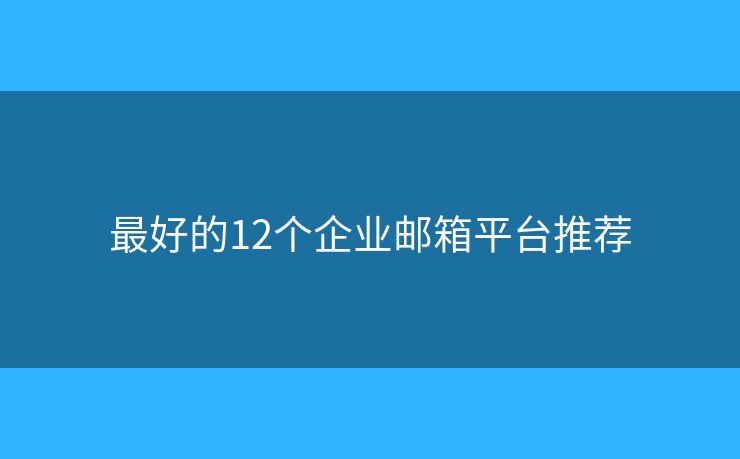 最好的12個企業(yè)郵箱平臺推薦