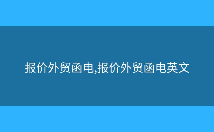 報(bào)價(jià)外貿(mào)函電,報(bào)價(jià)外貿(mào)函電英文