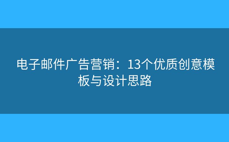 電子郵件廣告營銷：13個(gè)優(yōu)質(zhì)創(chuàng)意模板與設(shè)計(jì)思路