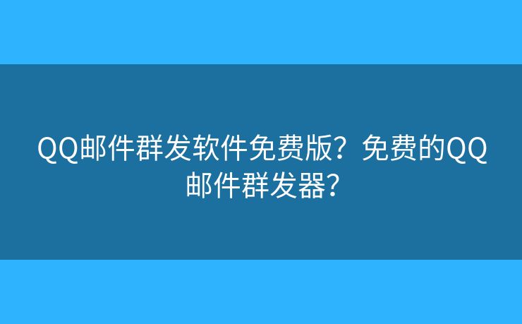 QQ郵件群發(fā)軟件免費(fèi)版？免費(fèi)的QQ郵件群發(fā)器？