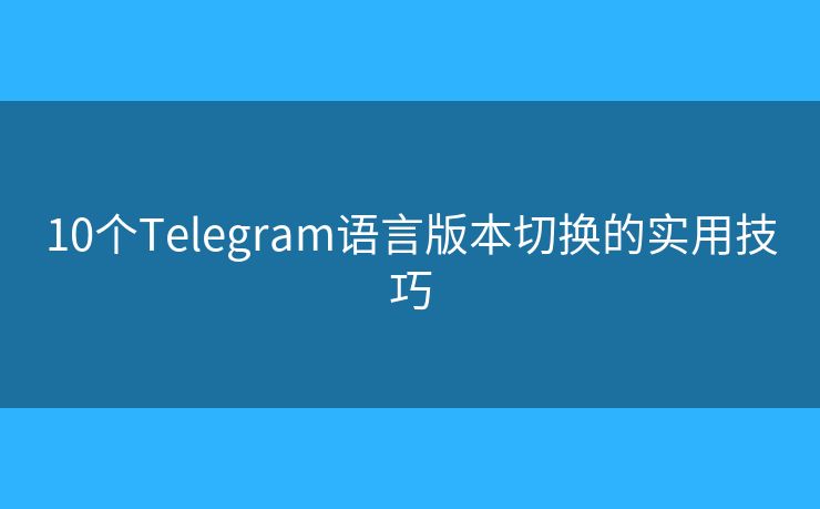 10個Telegram語言版本切換的實用技巧