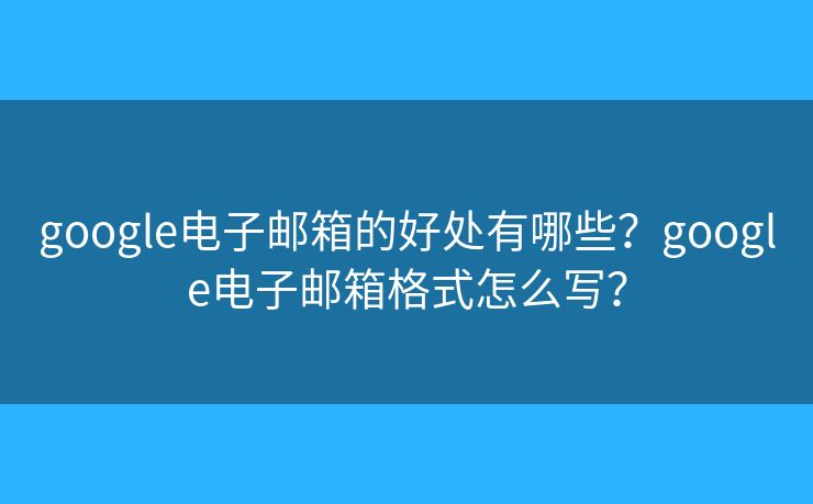 google電子郵箱的好處有哪些？google電子郵箱格式怎么寫？