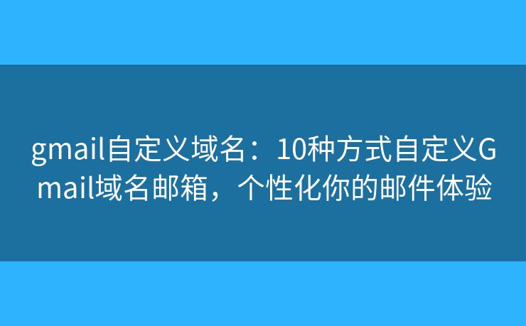 gmail自定義域名：10種方式自定義Gmail域名郵箱，個(gè)性化你的郵件體驗(yàn)