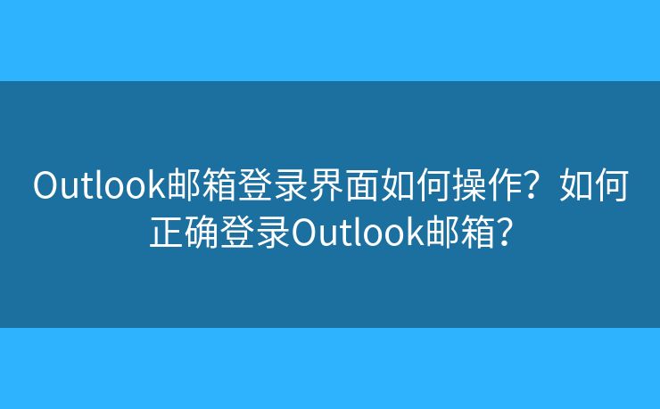 Outlook郵箱登錄界面如何操作？如何正確登錄Outlook郵箱？