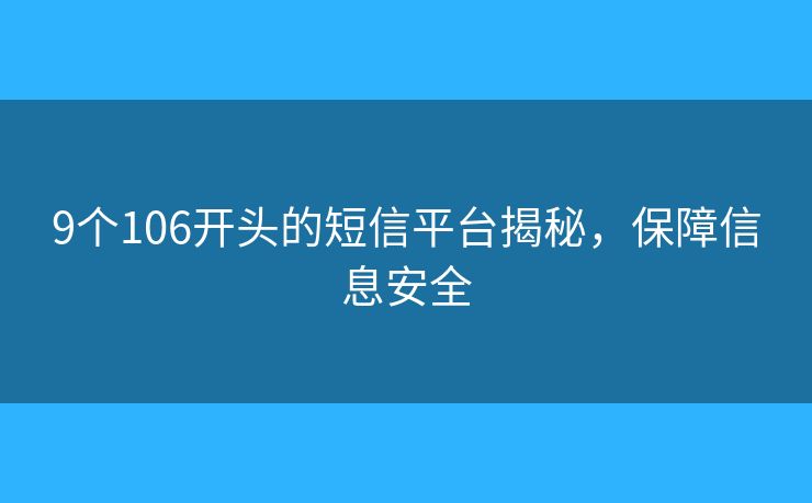9個(gè)106開(kāi)頭的短信平臺(tái)揭秘，保障信息安全