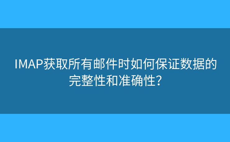 IMAP獲取所有郵件時如何保證數(shù)據(jù)的完整性和準(zhǔn)確性？