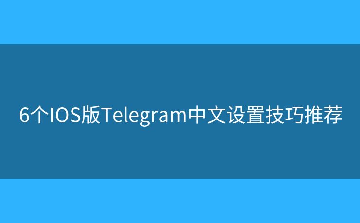 6個(gè)IOS版Telegram中文設(shè)置技巧推薦