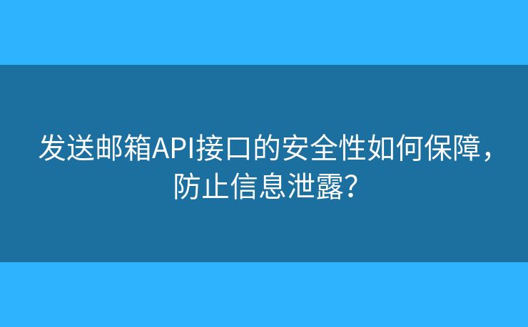 發(fā)送郵箱API接口的安全性如何保障，防止信息泄露？
