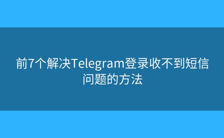 前7個(gè)解決Telegram登錄收不到短信問(wèn)題的方法